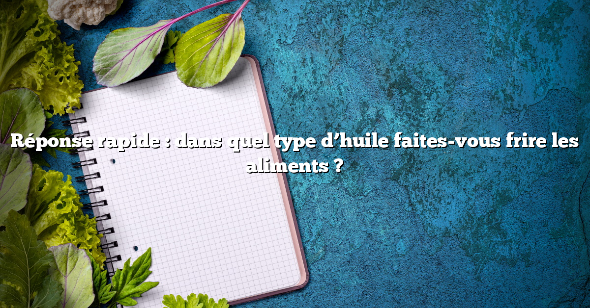 Réponse rapide : dans quel type d’huile faites-vous frire les aliments ?